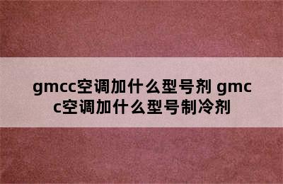 gmcc空调加什么型号剂 gmcc空调加什么型号制冷剂